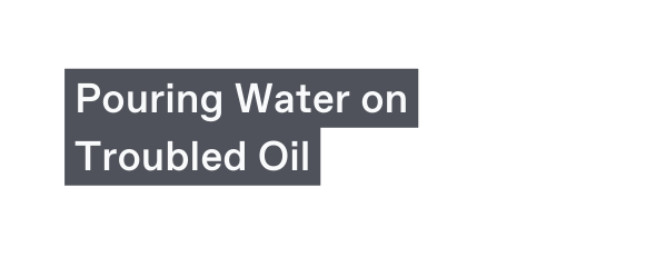 Pouring Water on Troubled Oil